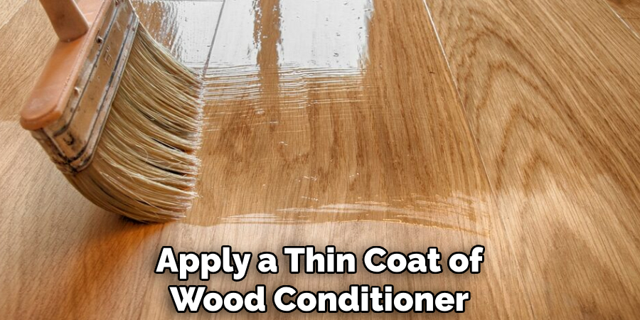 Apply a Thin Coat of Wood Conditioner