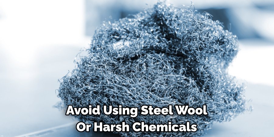 Avoid Using Steel Wool Or Harsh Chemicals