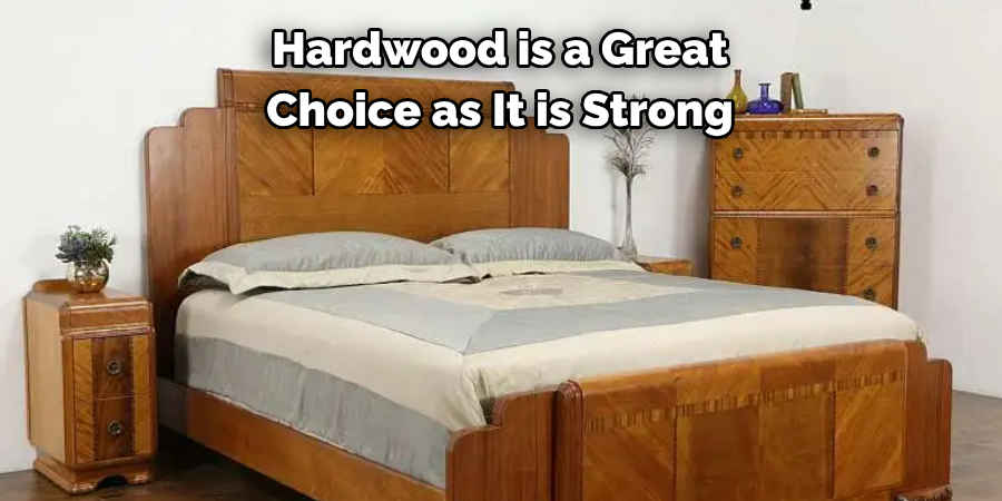 Hardwood is a Great 
Choice as It is Strong