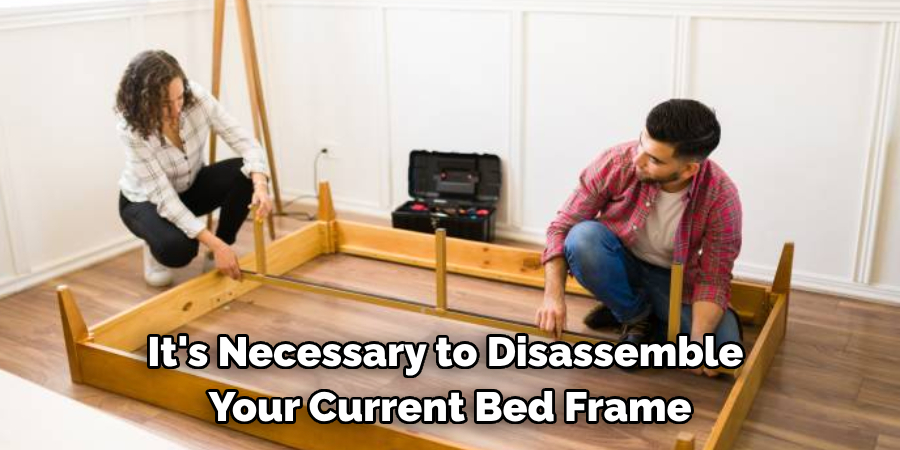 It's Necessary to Disassemble 
Your Current Bed Frame