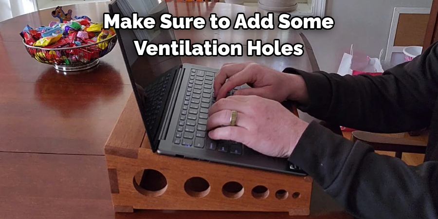 Make Sure to Add Some Ventilation Holes