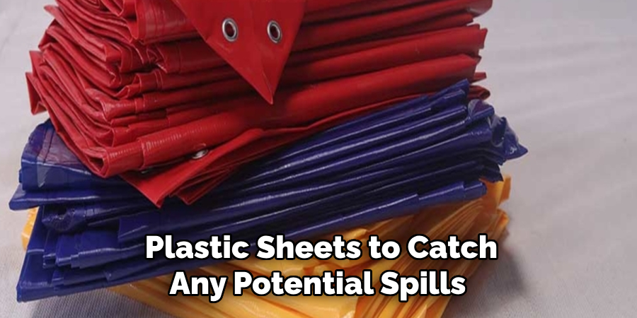 Plastic Sheets to Catch Any Potential Spills
