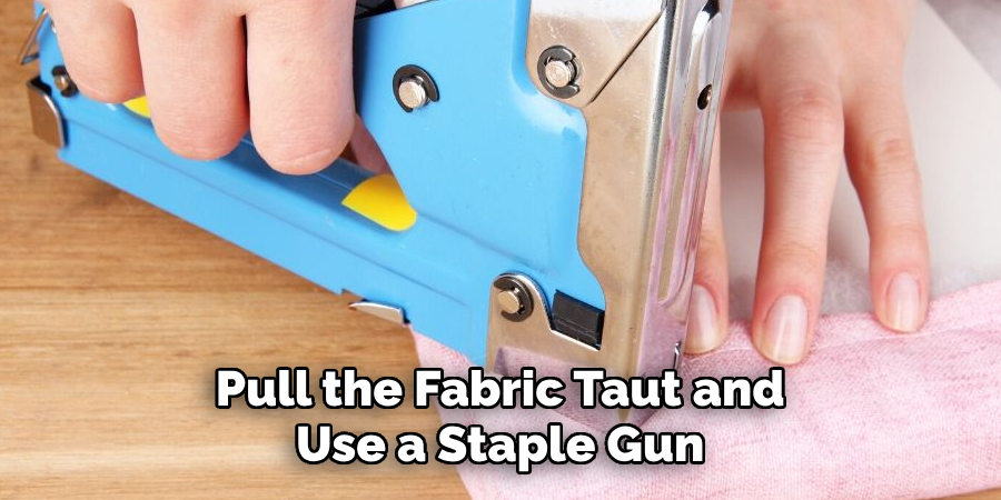 Pull the Fabric Taut and Use a Staple Gun