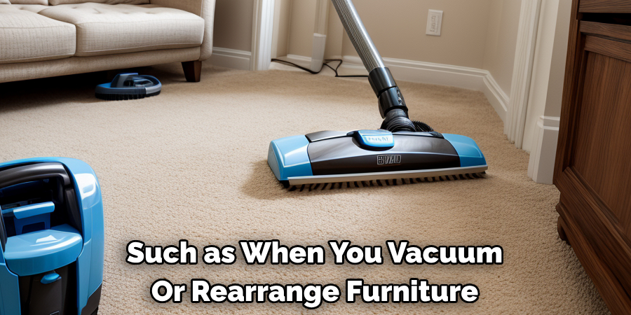 Such as When You Vacuum  Or Rearrange Furniture