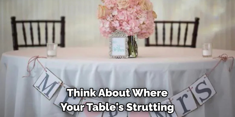 Think About Where Your Table's Strutting