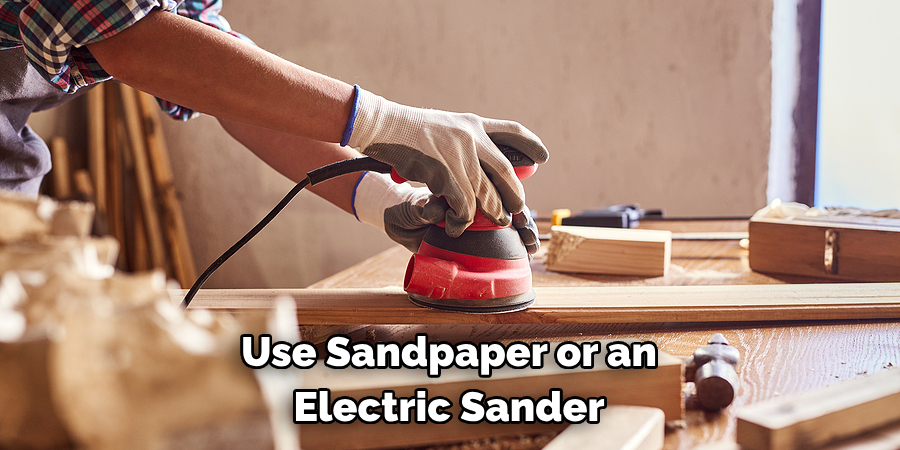 Use Sandpaper or an Electric Sander