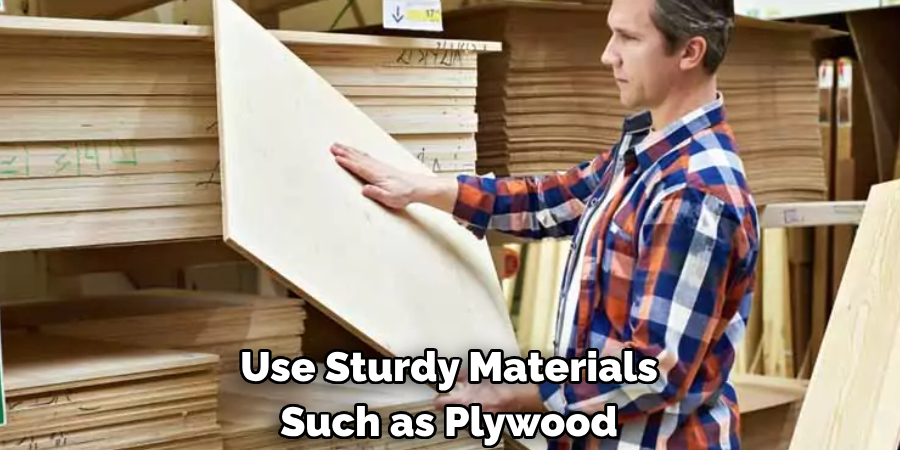 Use Sturdy Materials Such as Plywood
