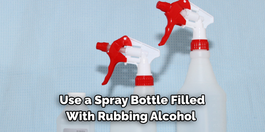 Use a Spray Bottle Filled With Rubbing Alcohol 