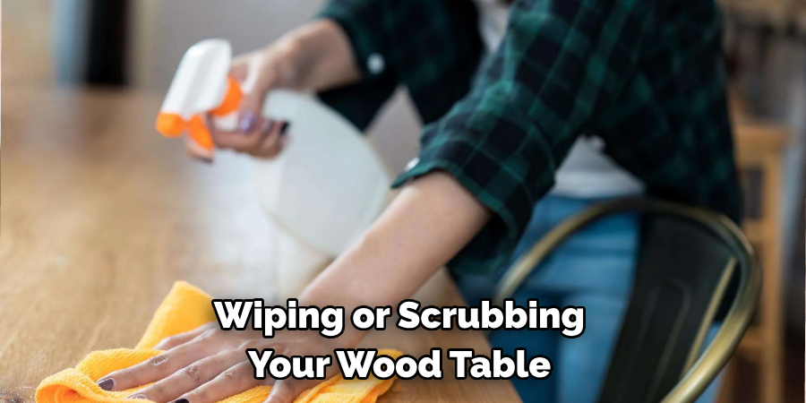 Wiping or Scrubbing Your Wood Table