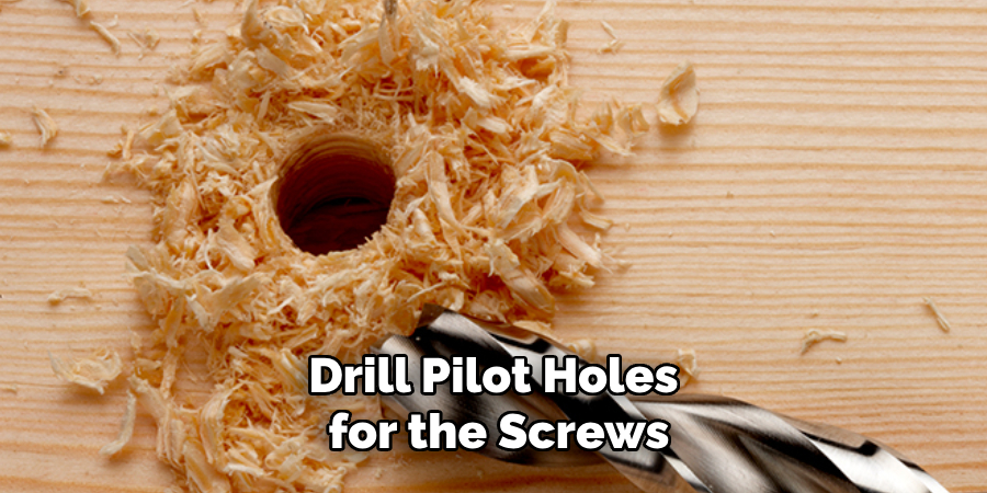 Drill Pilot Holes for the Screws