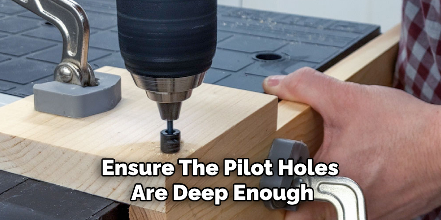 Ensure the Pilot Holes Are Deep Enough