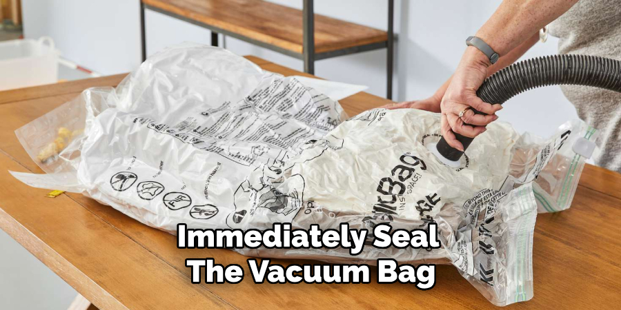 Immediately Seal the Vacuum Bag