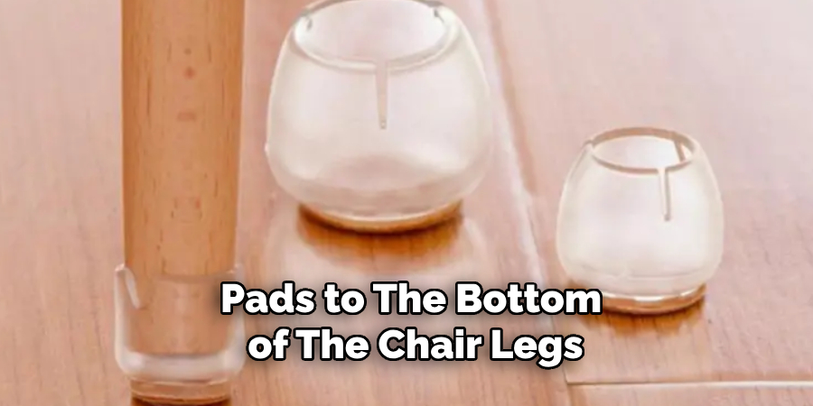 Pads to the Bottom of the Chair Legs