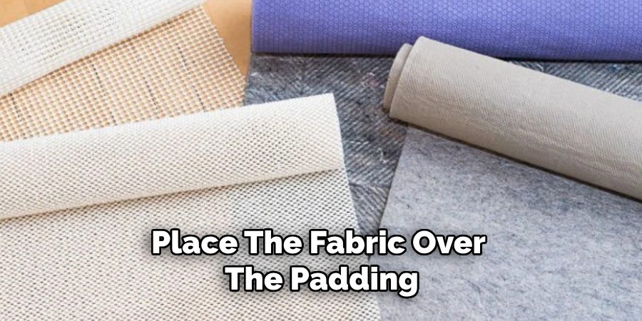 Place the Fabric Over the Padding