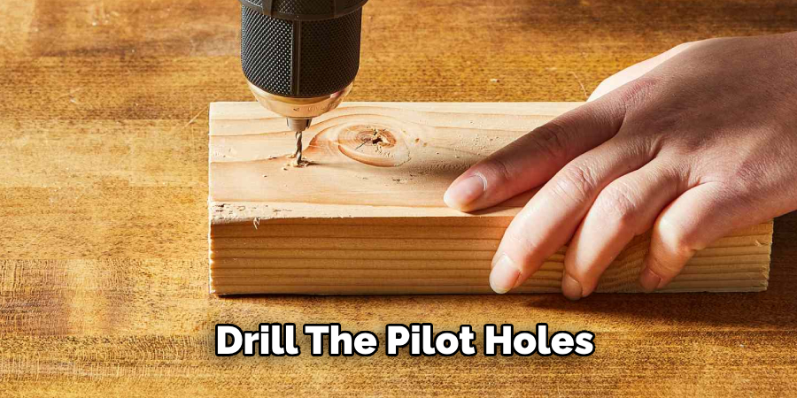 Drill the Pilot Holes