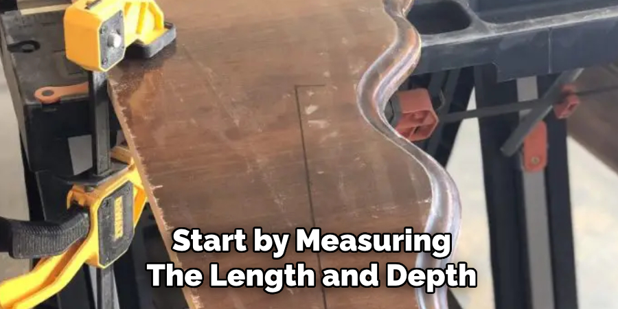 Start by Measuring The Length and Depth