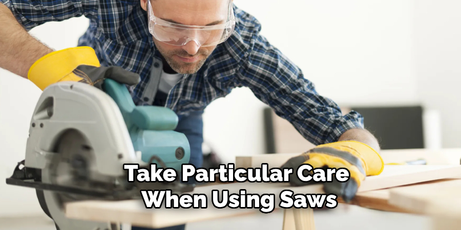 Take Particular Care When Using Saws