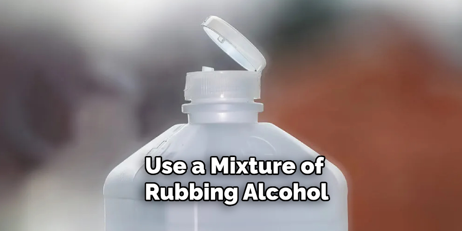 Use a Mixture of Rubbing Alcohol