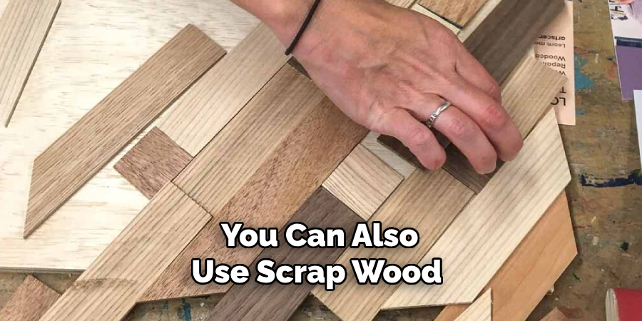 You Can Also Use Scrap Wood 