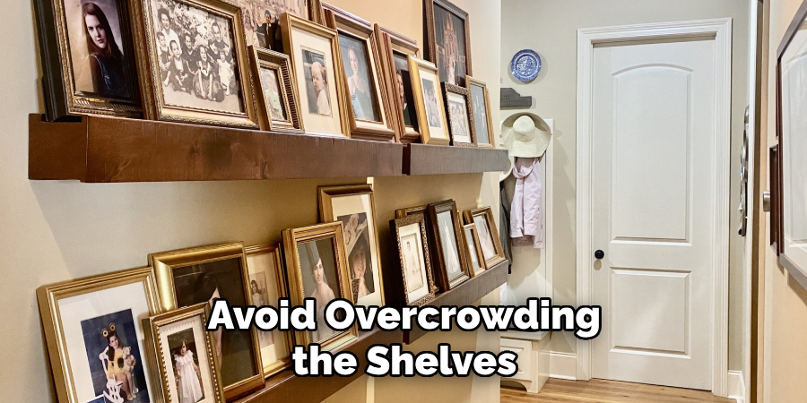 Avoid Overcrowding 
the Shelves