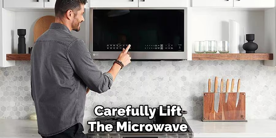 Carefully Lift the Microwave 