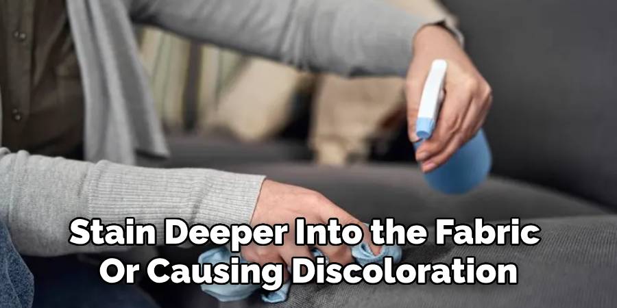 Stain Deeper Into the Fabric 
Or Causing Discoloration