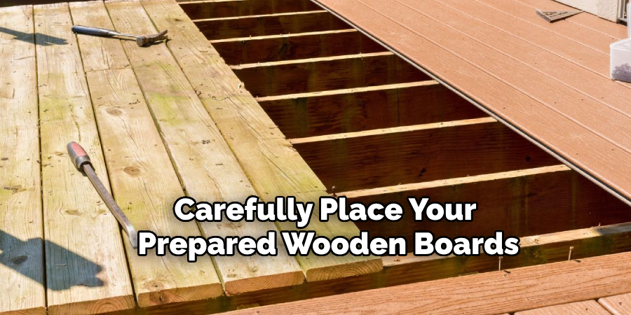 Carefully Place Your 
Prepared Wooden Boards