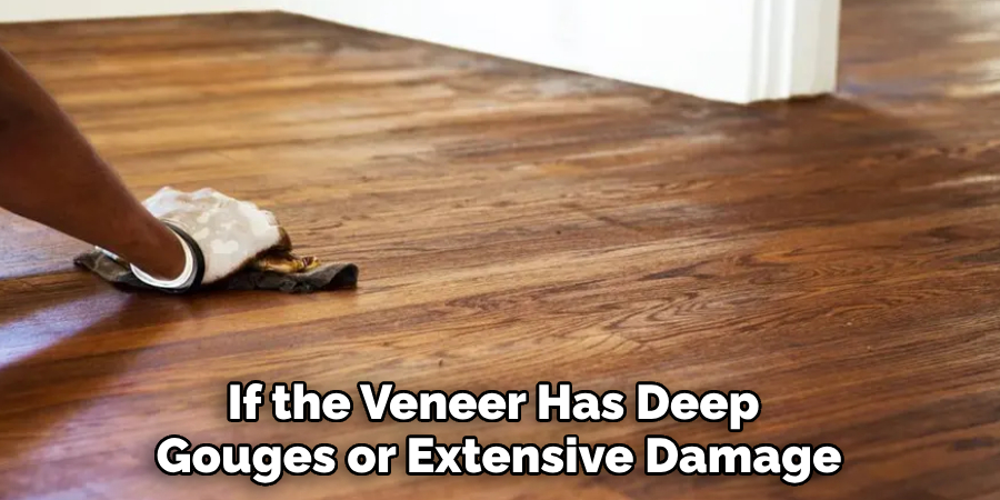 If the Veneer Has Deep 
Gouges or Extensive Damage