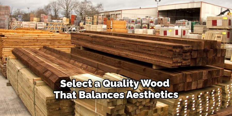 Select a Quality Wood 
That Balances Aesthetics