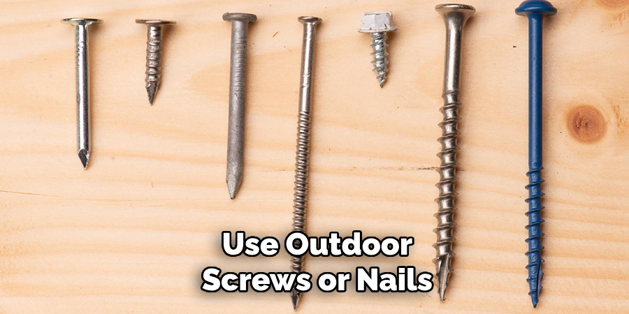 Use Outdoor
Screws or Nails