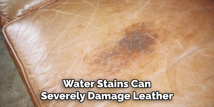 Water Stains Can
Severely Damage Leather