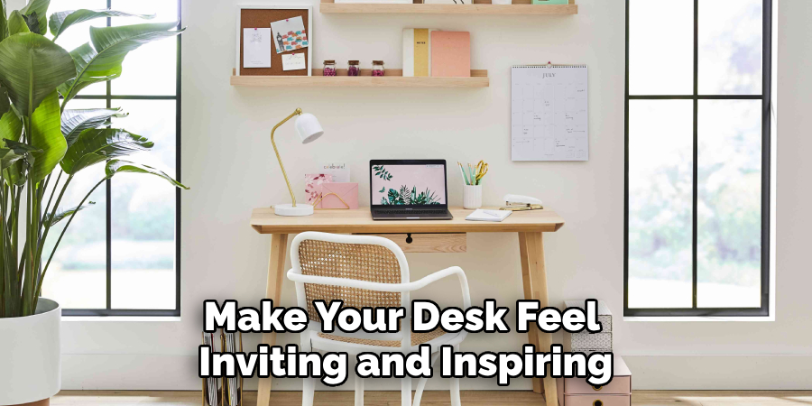 Make Your Desk Feel 
Inviting and Inspiring