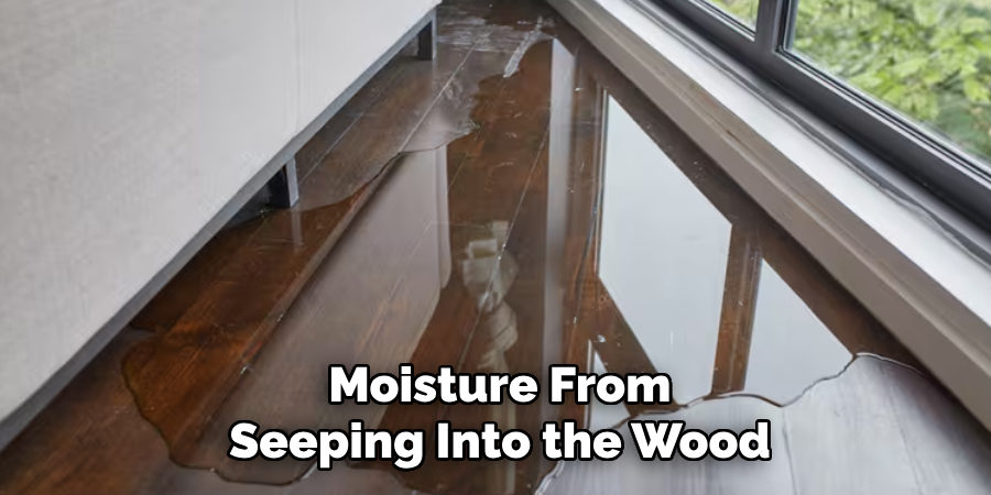 Moisture From Seeping Into the Wood