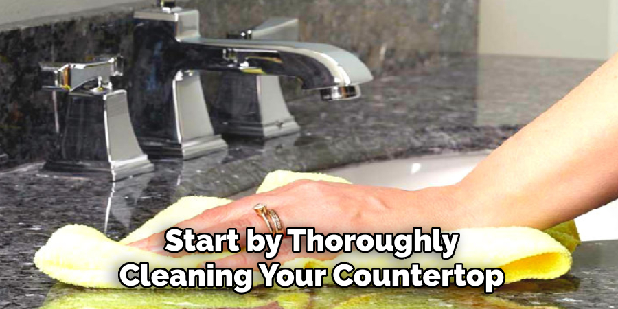 Start by Thoroughly Cleaning Your Countertop