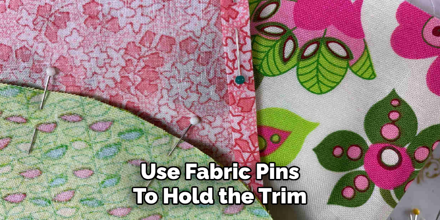 Use Fabric Pins
To Hold the Trim