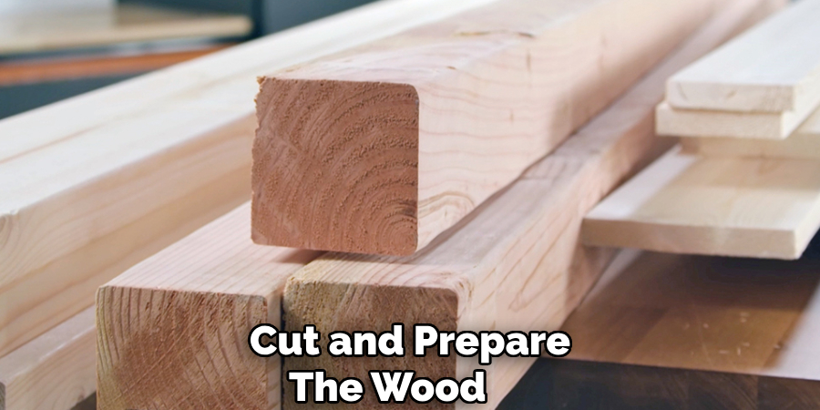 Cut and Prepare
The Wood     