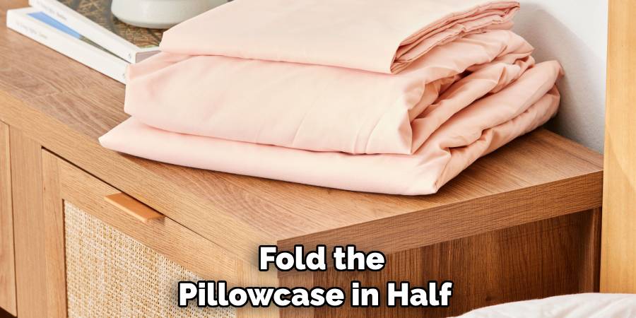 Fold the
Pillowcase in Half