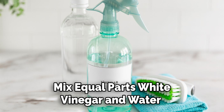 Mix Equal Parts White Vinegar and Water