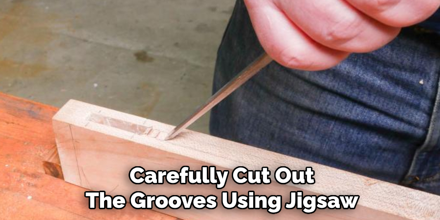  Carefully Cut Out 
The Grooves Using Jigsaw