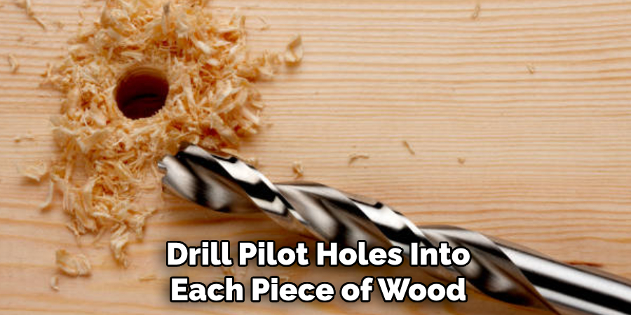 Drill Pilot Holes Into
Each Piece of Wood