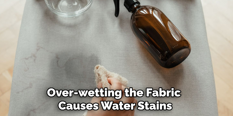 Over-wetting the Fabric 
Causes Water Stains