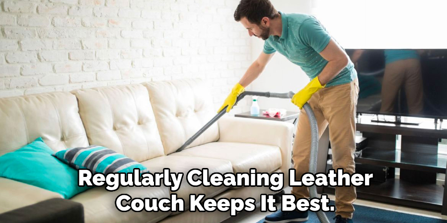 Regularly Cleaning Leather
Couch Keeps It Best.