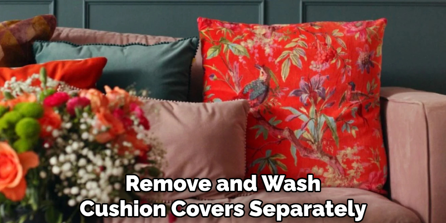 Remove and Wash
Cushion Covers Separately