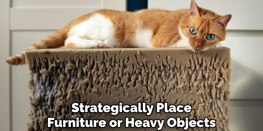 Strategically Place
Furniture or Heavy Objects