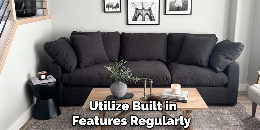 Utilize Built in
Features Regularly