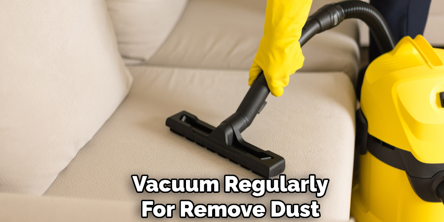 Vacuum Regularly
For Remove Dust