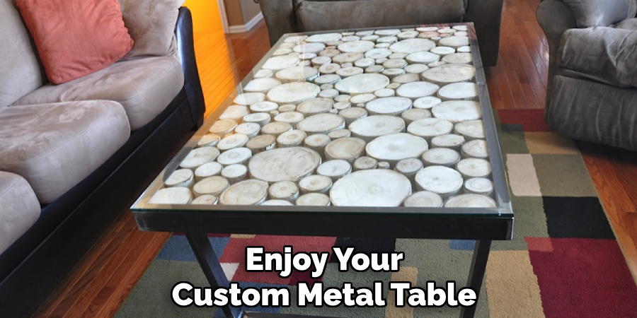 Enjoy Your 
Custom Metal Table 