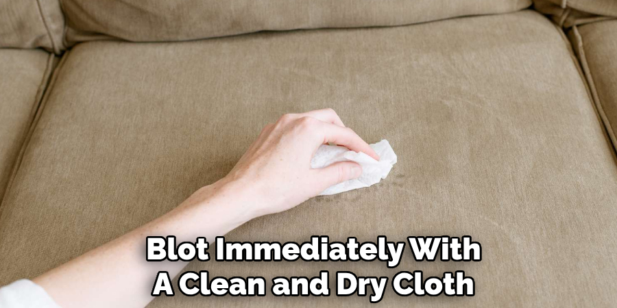 Blot Immediately With
A Clean and Dry Cloth