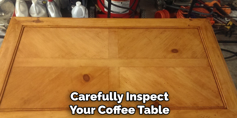 Carefully Inspect
Your Coffee Table