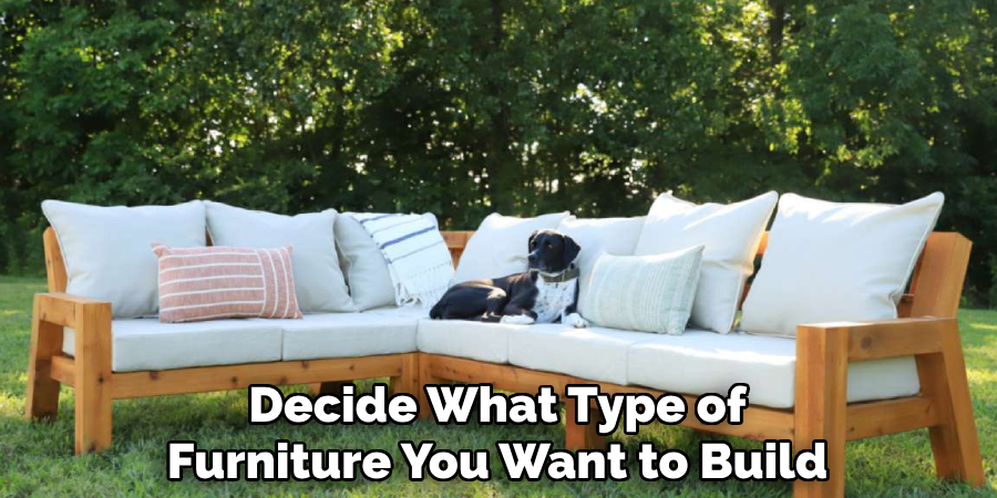 Decide What Type of
Furniture You Want to Build